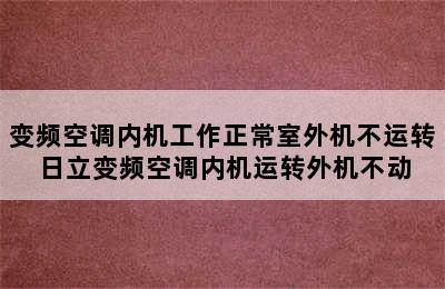 变频空调内机工作正常室外机不运转 日立变频空调内机运转外机不动